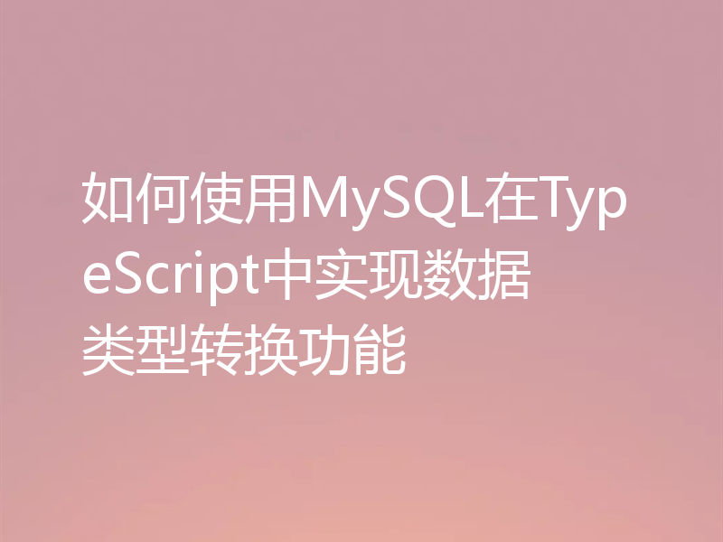 如何使用MySQL在TypeScript中实现数据类型转换功能