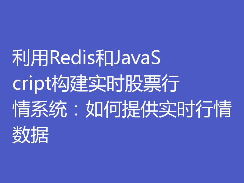 利用Redis和JavaScript构建实时股票行情系统：如何提供实时行情数据