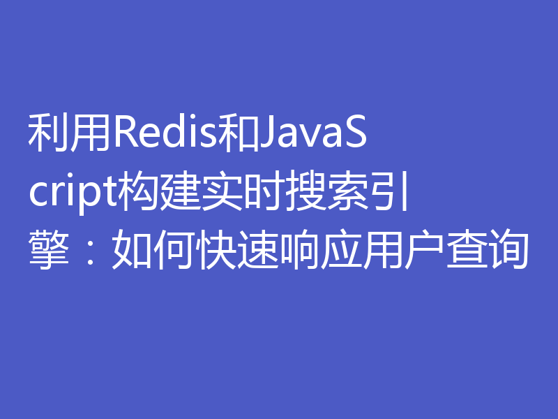 利用Redis和JavaScript构建实时搜索引擎：如何快速响应用户查询