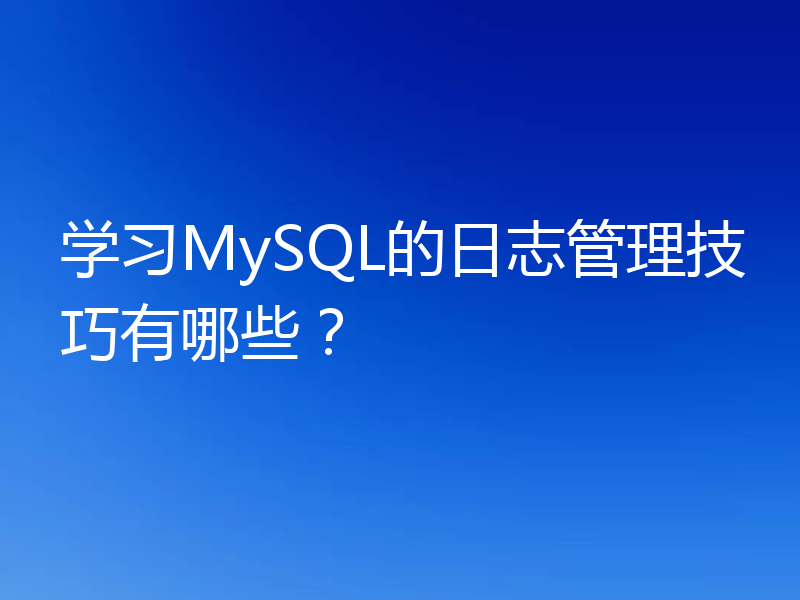 学习MySQL的日志管理技巧有哪些？