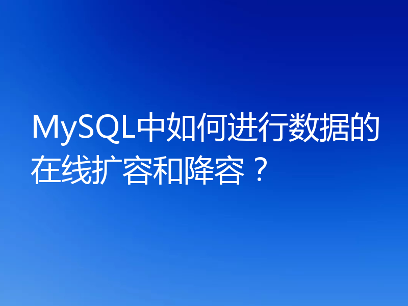 MySQL中如何进行数据的在线扩容和降容？