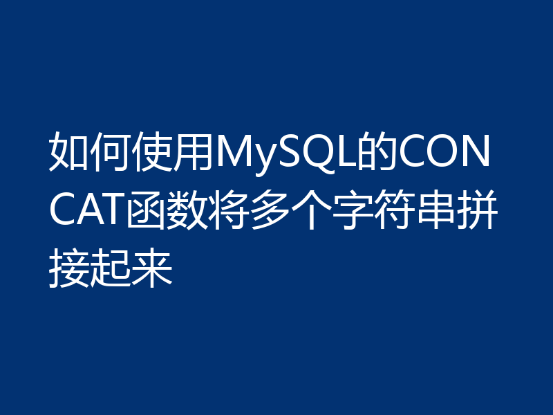 如何使用MySQL的CONCAT函数将多个字符串拼接起来