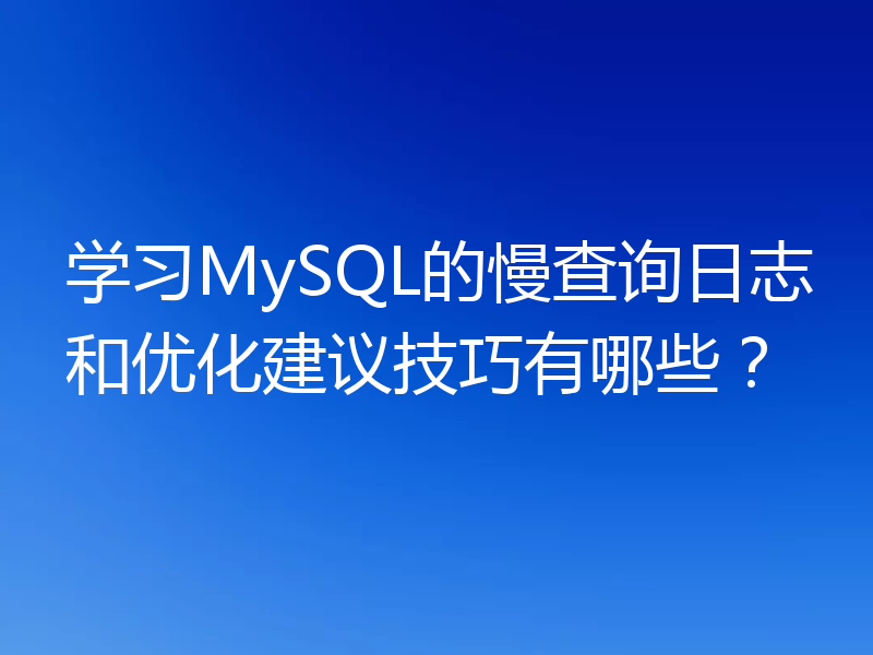 学习MySQL的慢查询日志和优化建议技巧有哪些？