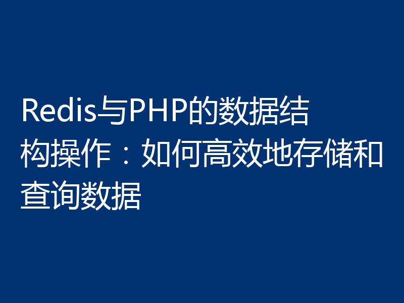 Redis与PHP的数据结构操作：如何高效地存储和查询数据