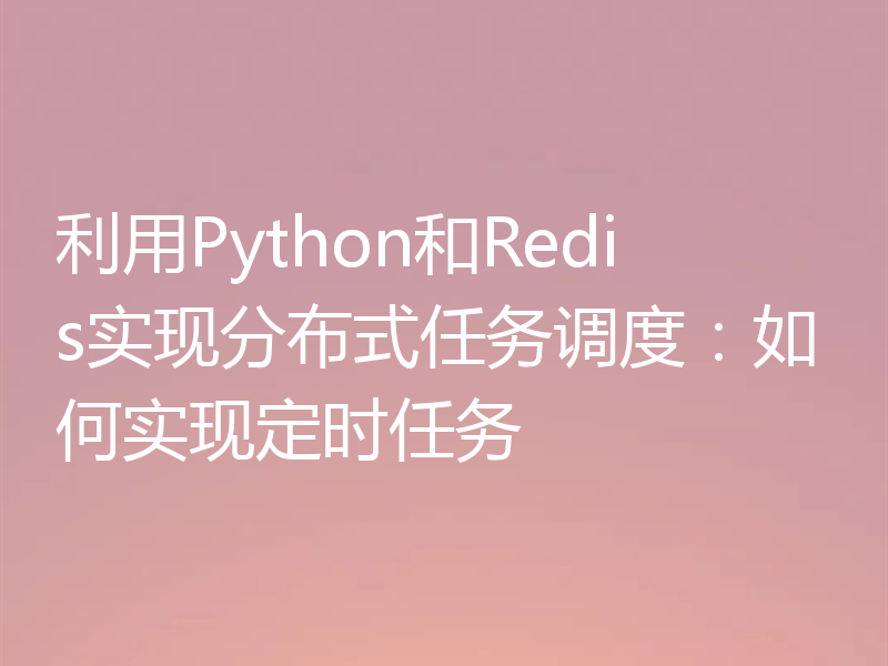 利用Python和Redis实现分布式任务调度：如何实现定时任务