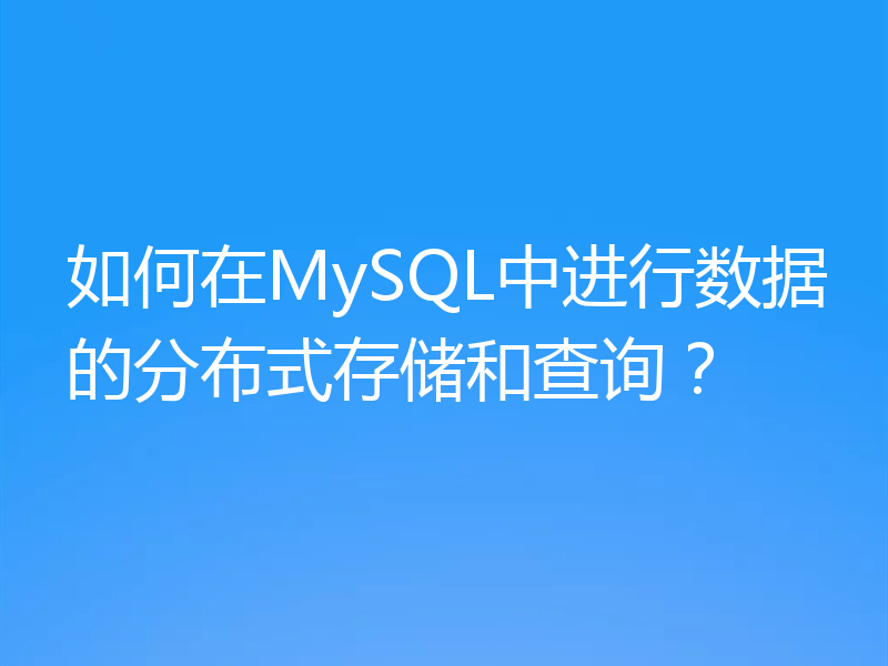如何在MySQL中进行数据的分布式存储和查询？