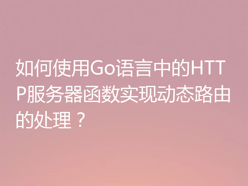 如何使用Go语言中的HTTP服务器函数实现动态路由的处理？