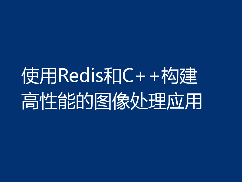 使用Redis和C++构建高性能的图像处理应用