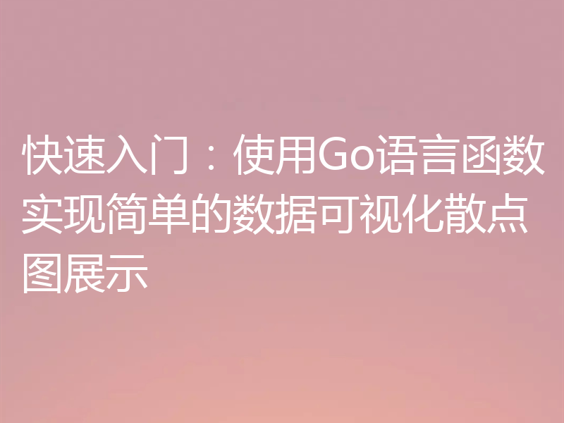 快速入门：使用Go语言函数实现简单的数据可视化散点图展示