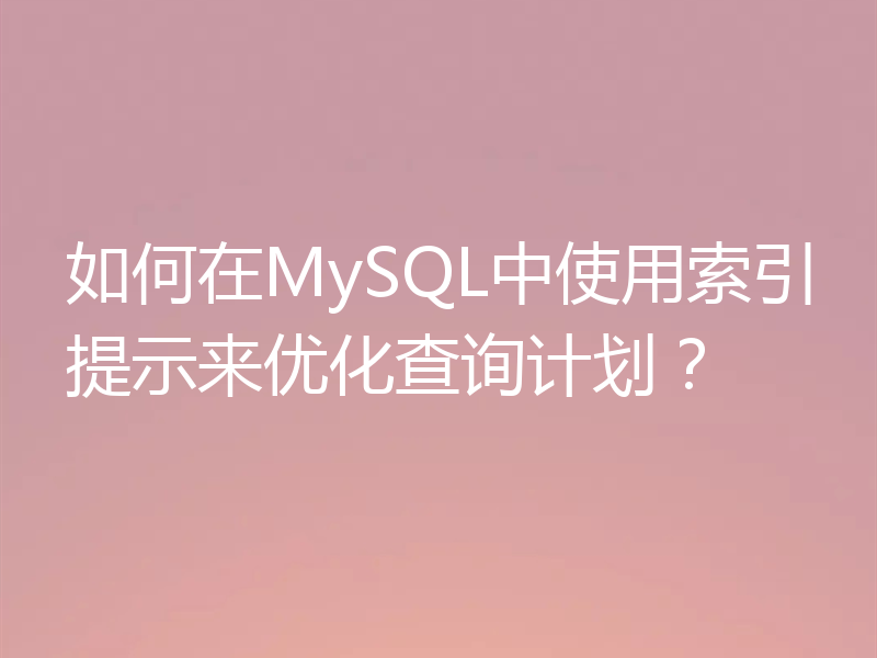 如何在MySQL中使用索引提示来优化查询计划？