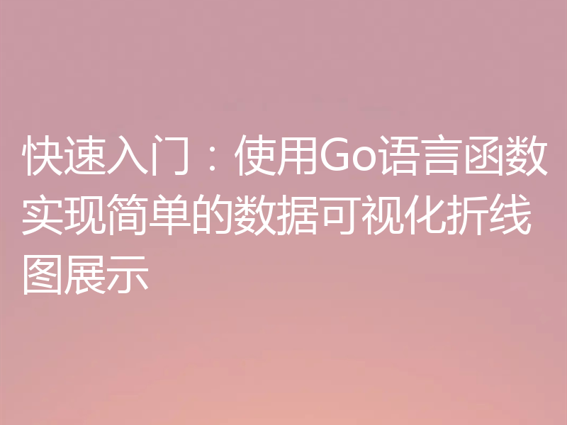 快速入门：使用Go语言函数实现简单的数据可视化折线图展示