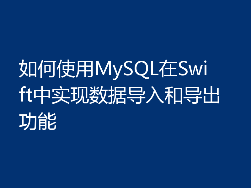 如何使用MySQL在Swift中实现数据导入和导出功能