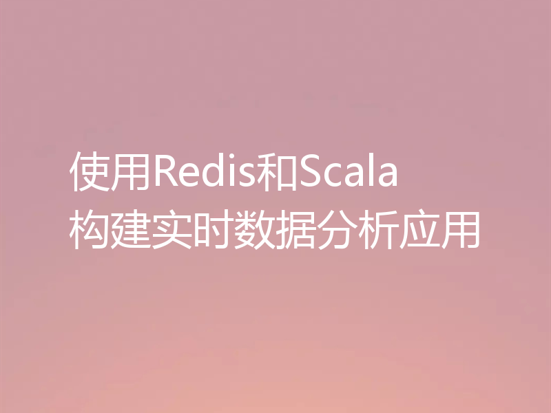 使用Redis和Scala构建实时数据分析应用