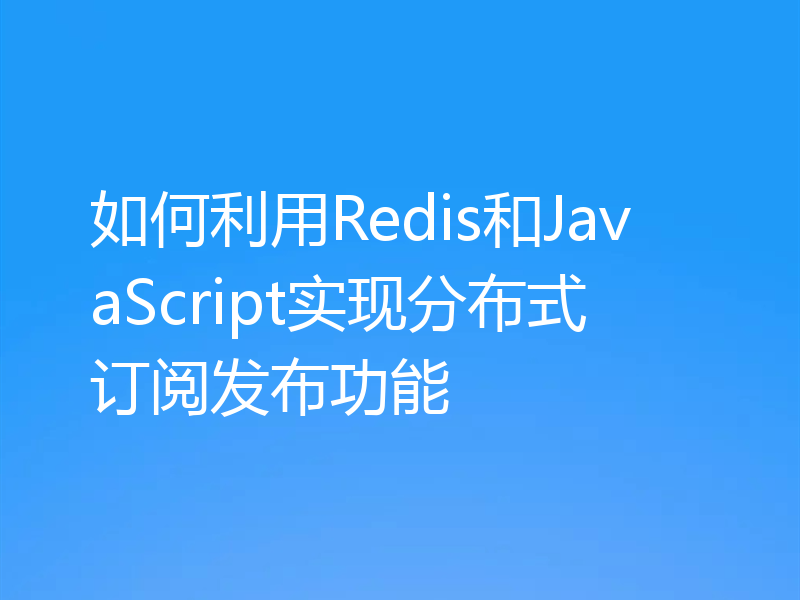 如何利用Redis和JavaScript实现分布式订阅发布功能
