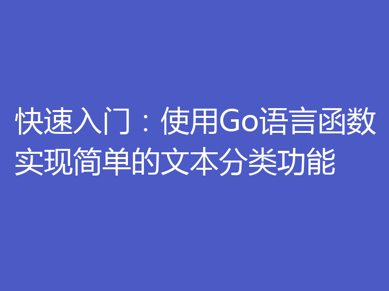 快速入门：使用Go语言函数实现简单的文本分类功能