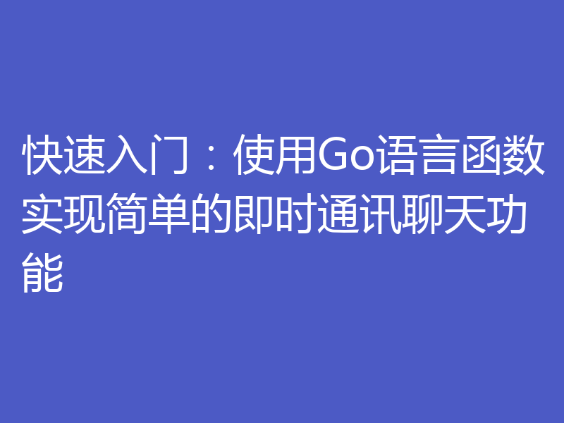 快速入门：使用Go语言函数实现简单的即时通讯聊天功能