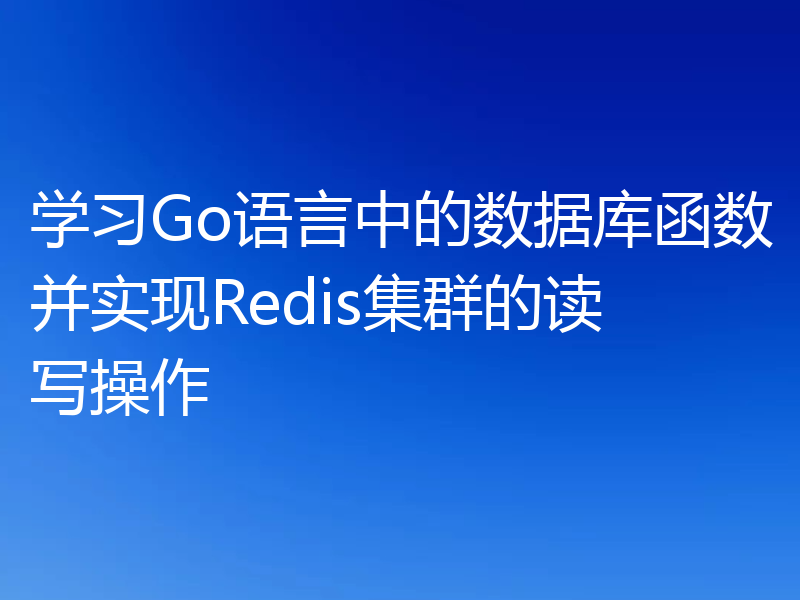 学习Go语言中的数据库函数并实现Redis集群的读写操作