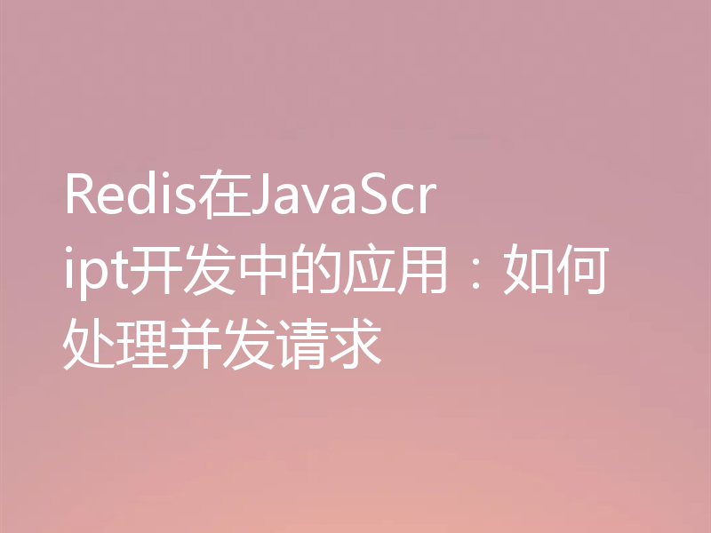 Redis在JavaScript开发中的应用：如何处理并发请求
