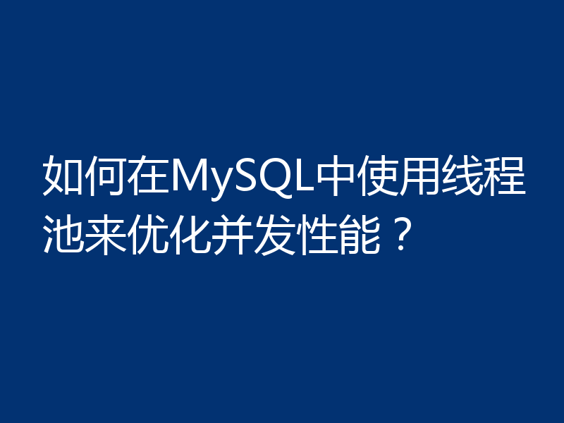 如何在MySQL中使用线程池来优化并发性能？