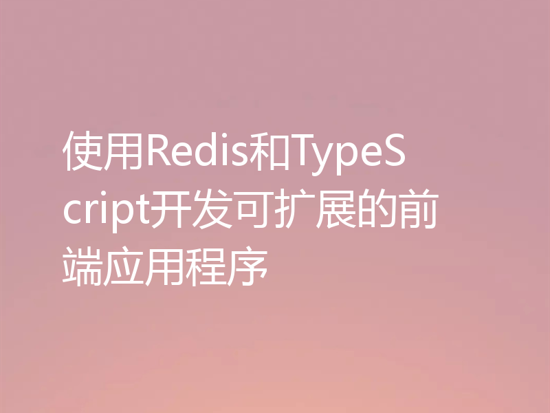 使用Redis和TypeScript开发可扩展的前端应用程序