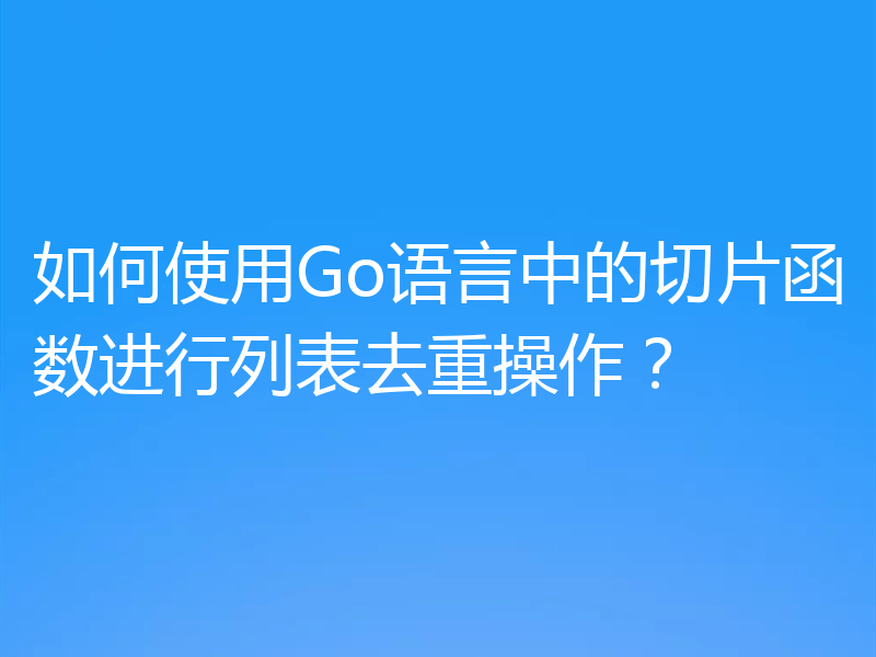 如何使用Go语言中的切片函数进行列表去重操作？