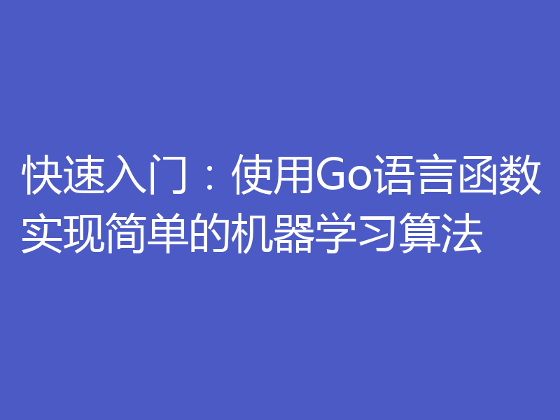 快速入门：使用Go语言函数实现简单的机器学习算法