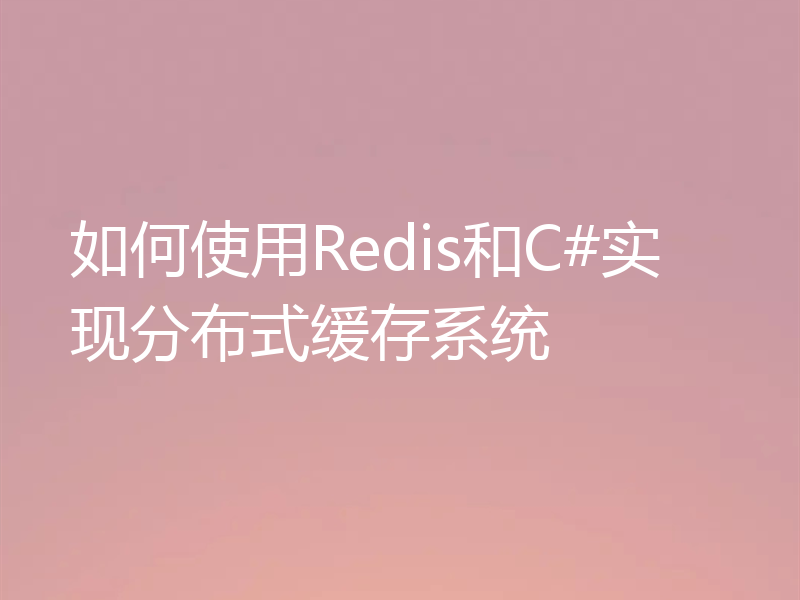 如何使用Redis和C#实现分布式缓存系统