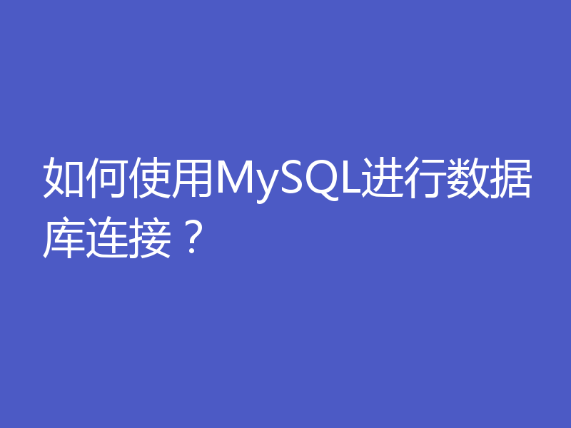 如何使用MySQL进行数据库连接？