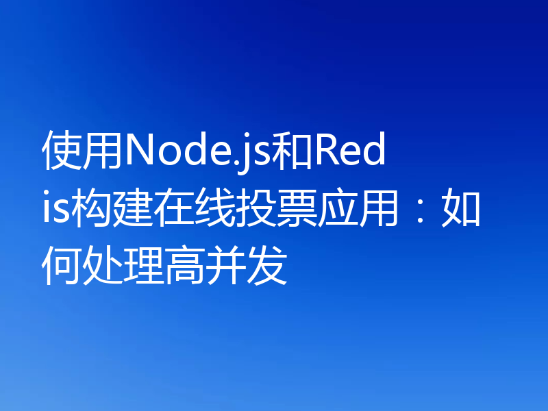 使用Node.js和Redis构建在线投票应用：如何处理高并发
