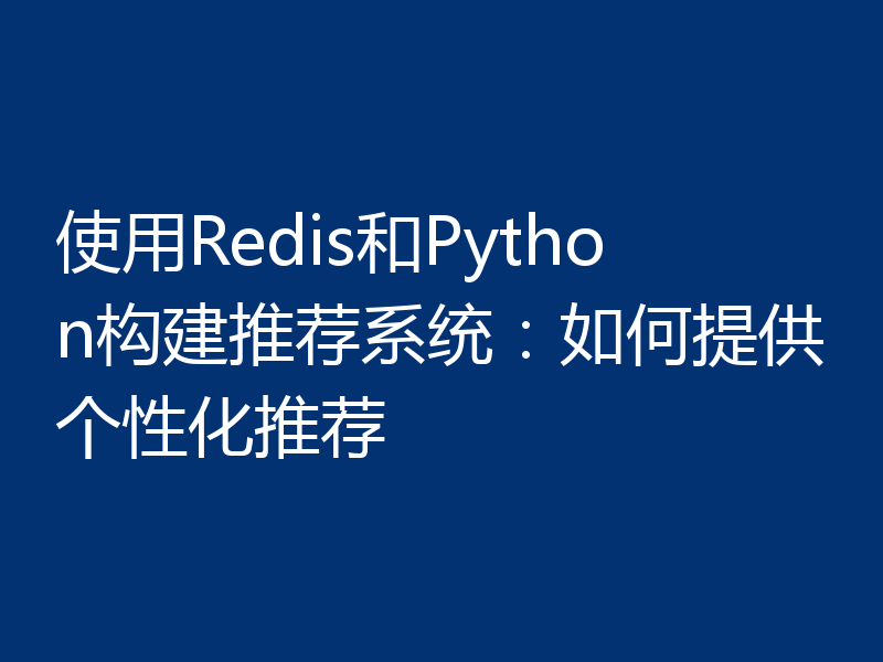 使用Redis和Python构建推荐系统：如何提供个性化推荐