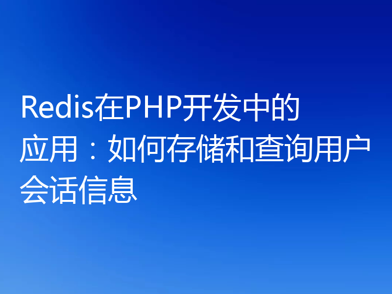 Redis在PHP开发中的应用：如何存储和查询用户会话信息