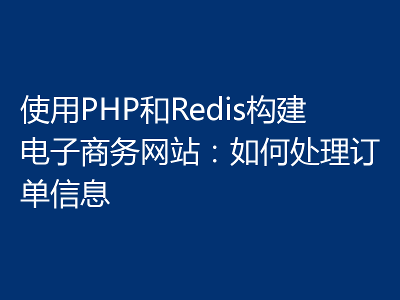 使用PHP和Redis构建电子商务网站：如何处理订单信息