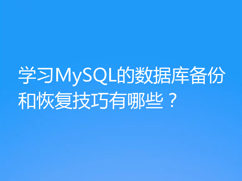 学习MySQL的数据库备份和恢复技巧有哪些？