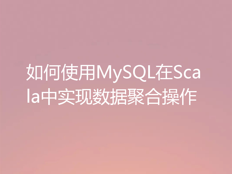 如何使用MySQL在Scala中实现数据聚合操作