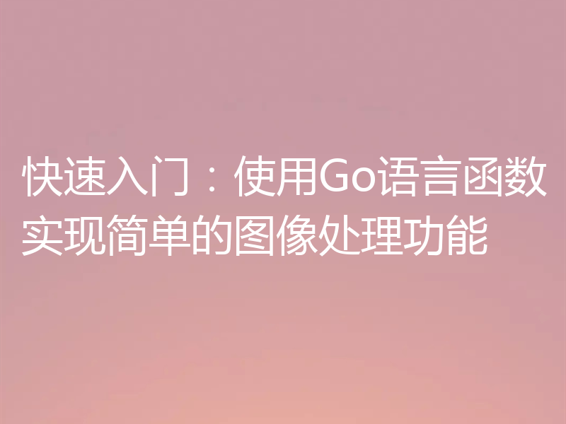快速入门：使用Go语言函数实现简单的图像处理功能