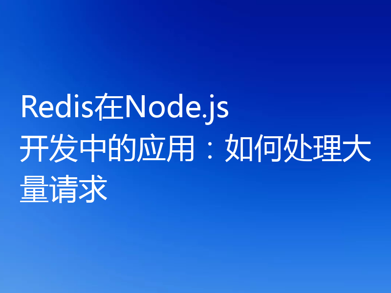 Redis在Node.js开发中的应用：如何处理大量请求