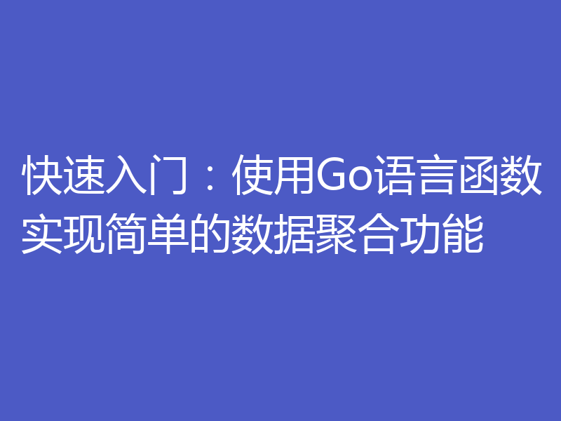 快速入门：使用Go语言函数实现简单的数据聚合功能