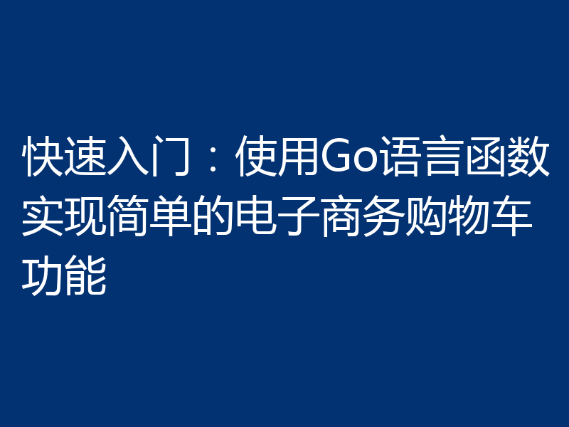 快速入门：使用Go语言函数实现简单的电子商务购物车功能