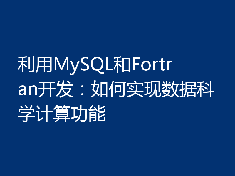 利用MySQL和Fortran开发：如何实现数据科学计算功能