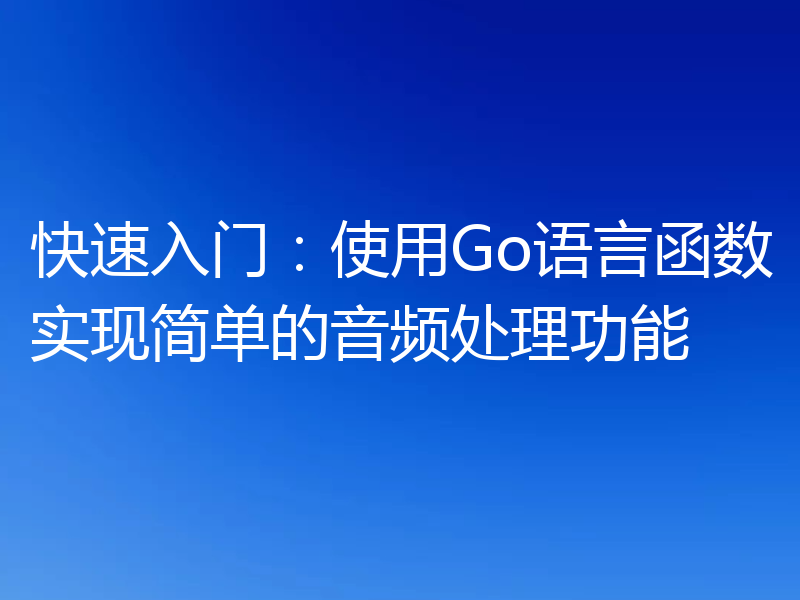 快速入门：使用Go语言函数实现简单的音频处理功能
