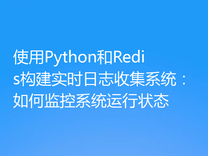 使用Python和Redis构建实时日志收集系统：如何监控系统运行状态