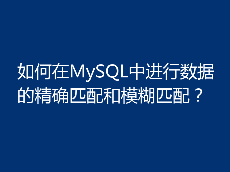 如何在MySQL中进行数据的精确匹配和模糊匹配？