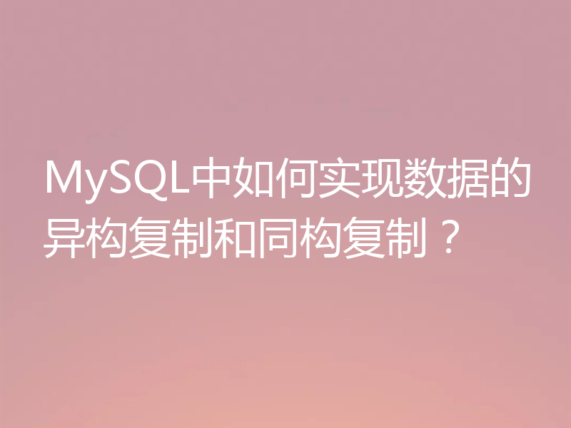 MySQL中如何实现数据的异构复制和同构复制？