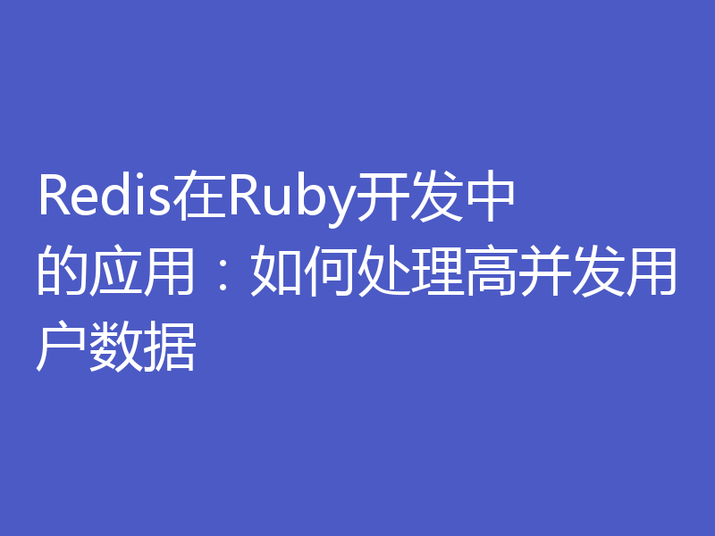 Redis在Ruby开发中的应用：如何处理高并发用户数据