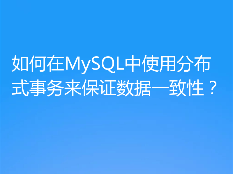 如何在MySQL中使用分布式事务来保证数据一致性？