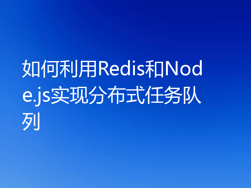如何利用Redis和Node.js实现分布式任务队列