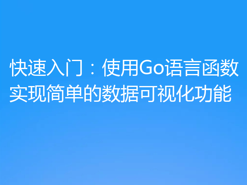 快速入门：使用Go语言函数实现简单的数据可视化功能