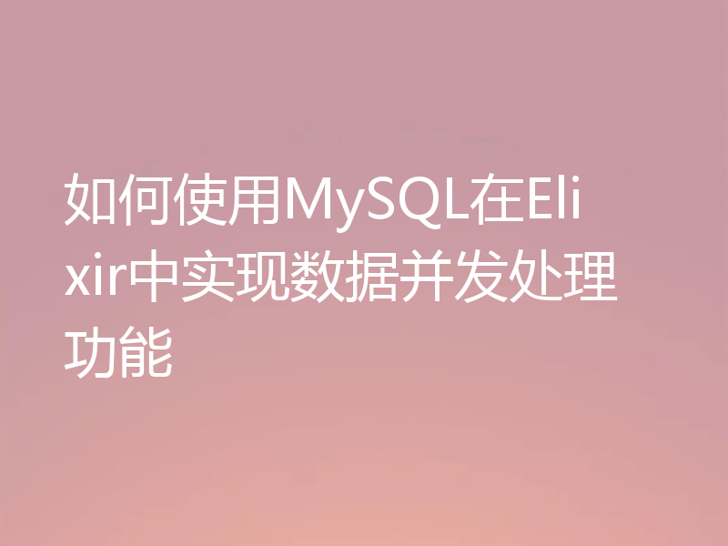 如何使用MySQL在Elixir中实现数据并发处理功能