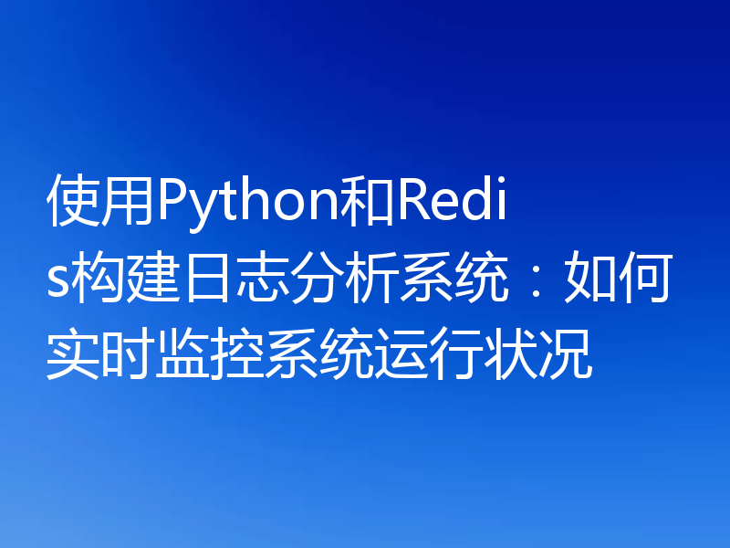 使用Python和Redis构建日志分析系统：如何实时监控系统运行状况
