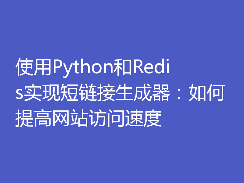 使用Python和Redis实现短链接生成器：如何提高网站访问速度